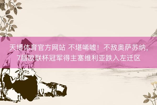天博体育官方网站 不堪唏嘘！不敌奥萨苏纳，7届欧联杯冠军得主塞维利亚跌入左迁区