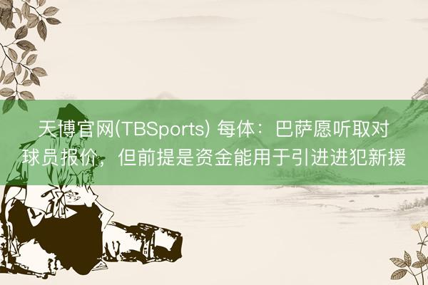 天博官网(TBSports) 每体：巴萨愿听取对球员报价，但前提是资金能用于引进进犯新援