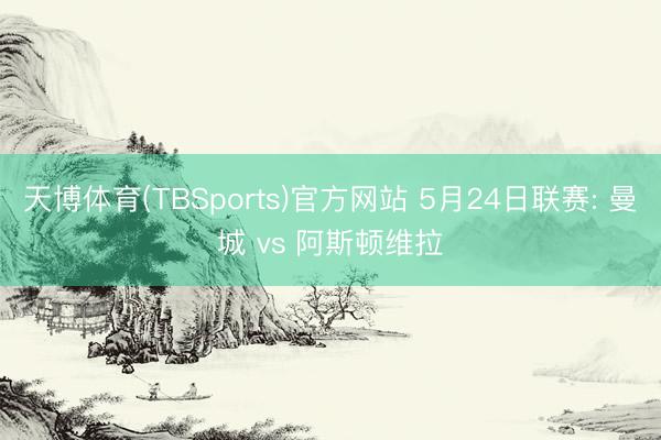 天博体育(TBSports)官方网站 5月24日联赛: 曼城 vs 阿斯顿维拉