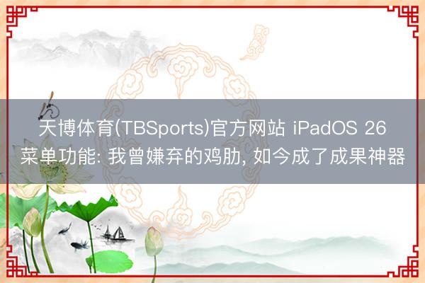 天博体育(TBSports)官方网站 iPadOS 26菜单功能: 我曾嫌弃的鸡肋， 如今成了成果神器