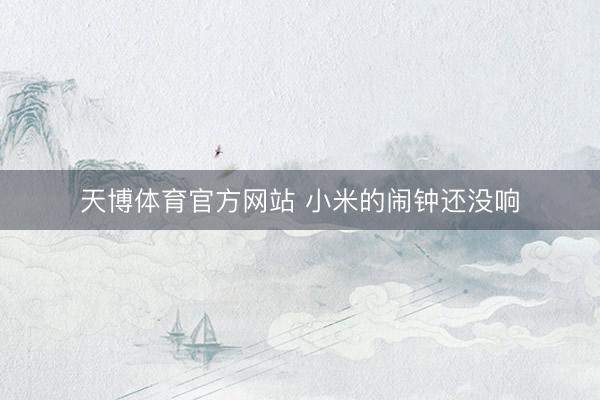 天博体育官方网站 小米的闹钟还没响