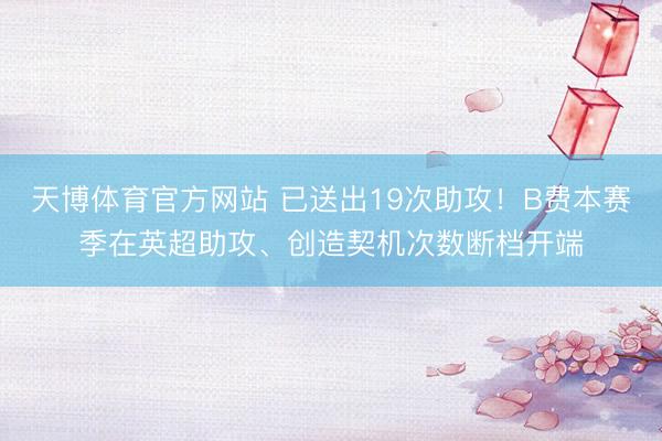 天博体育官方网站 已送出19次助攻！B费本赛季在英超助攻、创造契机次数断档开端