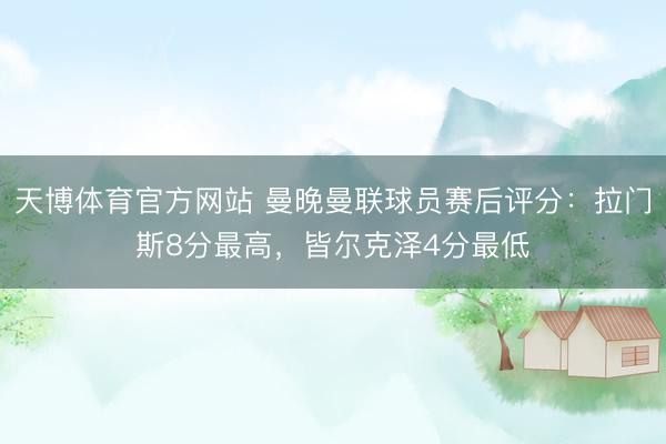 天博体育官方网站 曼晚曼联球员赛后评分：拉门斯8分最高，皆尔克泽4分最低