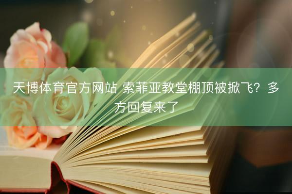 天博体育官方网站 索菲亚教堂棚顶被掀飞？多方回复来了