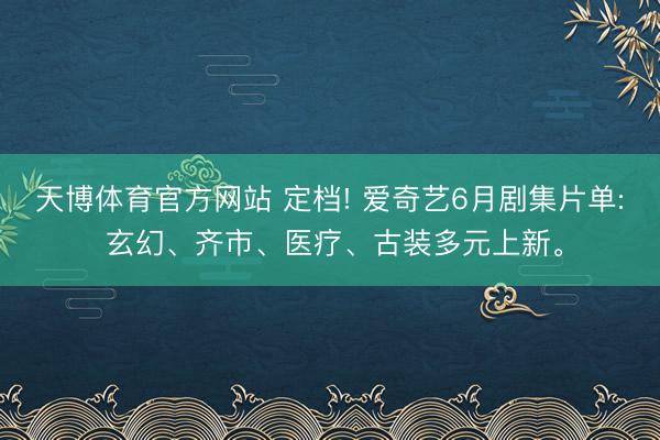 天博体育官方网站 定档! 爱奇艺6月剧集片单: 