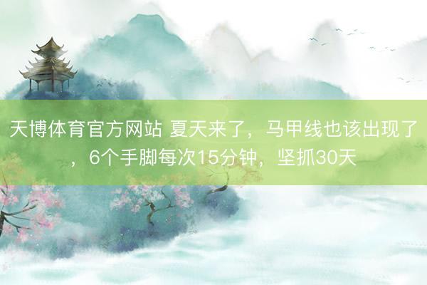 天博体育官方网站 夏天来了,马甲线也该出现了,6个手脚每次15分钟,坚抓30天
