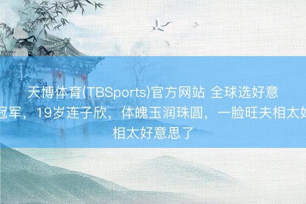 天博体育(TBSports)官方网站 全球选好意