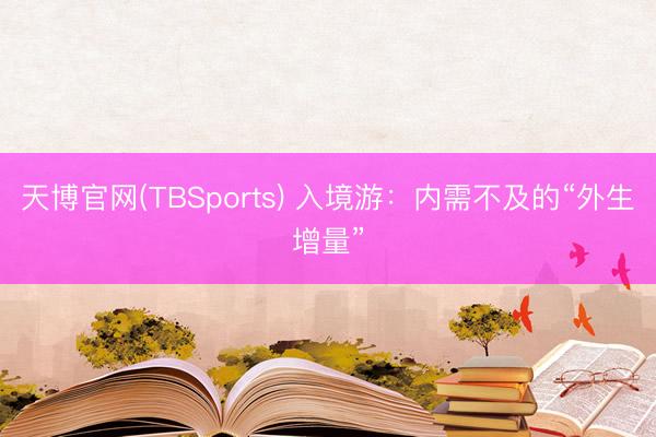天博官网(TBSports) 入境游：内需不及的“外生增量”