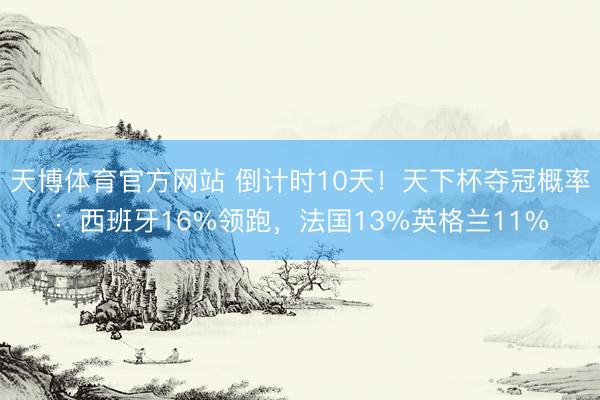 天博体育官方网站 倒计时10天！天下杯夺冠概率：西班牙16%领跑，法国13%英格兰11%