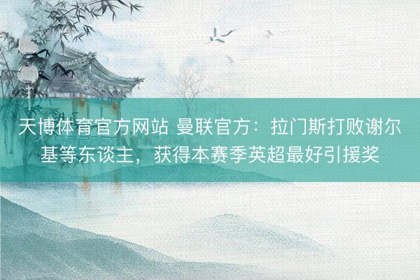 天博体育官方网站 曼联官方：拉门斯打败谢尔基等东谈主，获得本赛季英超最好引援奖