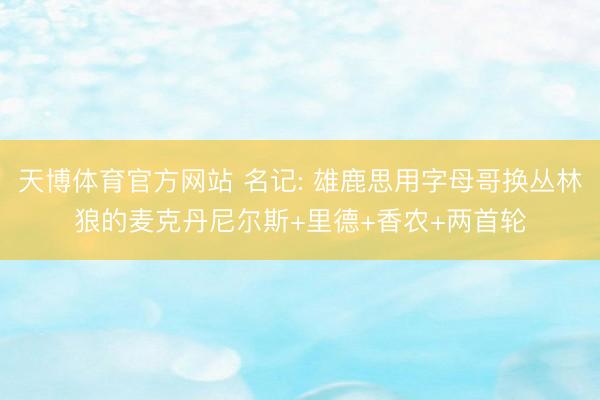 天博体育官方网站 名记: 雄鹿思用字母哥换丛林狼的麦克丹尼尔斯+里德+香农+两首轮