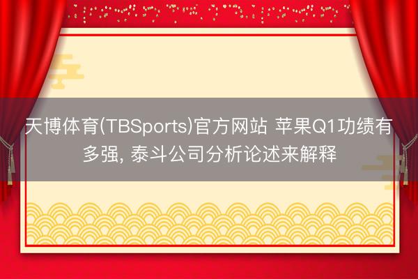 天博体育(TBSports)官方网站 苹果Q1功绩有多强， 泰斗公司分析论述来解释