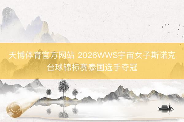 天博体育官方网站 2026WWS宇宙女子斯诺克台球锦标赛泰国选手夺冠
