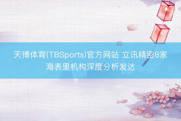 天博体育(TBSports)官方网站 立讯精密8家海表里机构深度分析发达