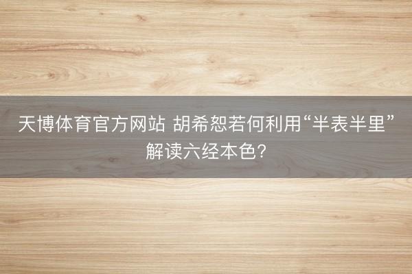 天博体育官方网站 胡希恕若何利用“半表半里”解读六经本色?