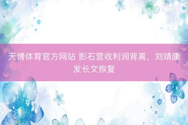天博体育官方网站 影石营收利润背离，刘靖康发长文恢复