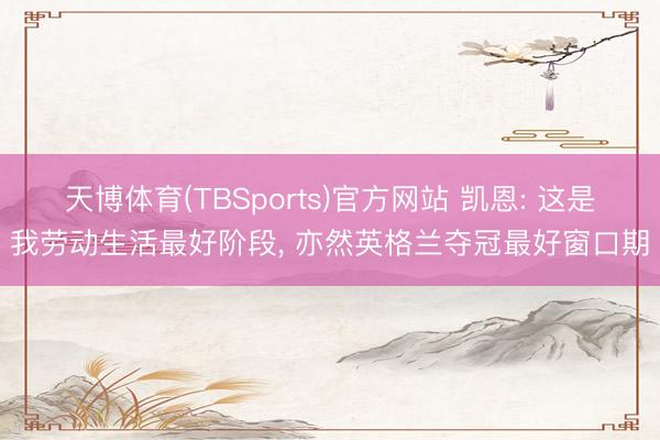 天博体育(TBSports)官方网站 凯恩: 这是我劳动生活最好阶段， 亦然英格兰夺冠最好窗口期