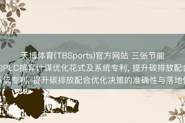 天博体育(TBSports)官方网站 三张节能央求基于能碳数字孪生的PLC摈弃计谋优化花式及系统专利， 提升碳排放配合优化决策的准确性与落地性