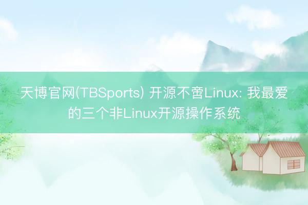 天博官网(TBSports) 开源不啻Linux: 我最爱的三个非Linux开源操作系统